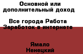 Основной или дополнительный доход - Все города Работа » Заработок в интернете   . Ямало-Ненецкий АО,Салехард г.